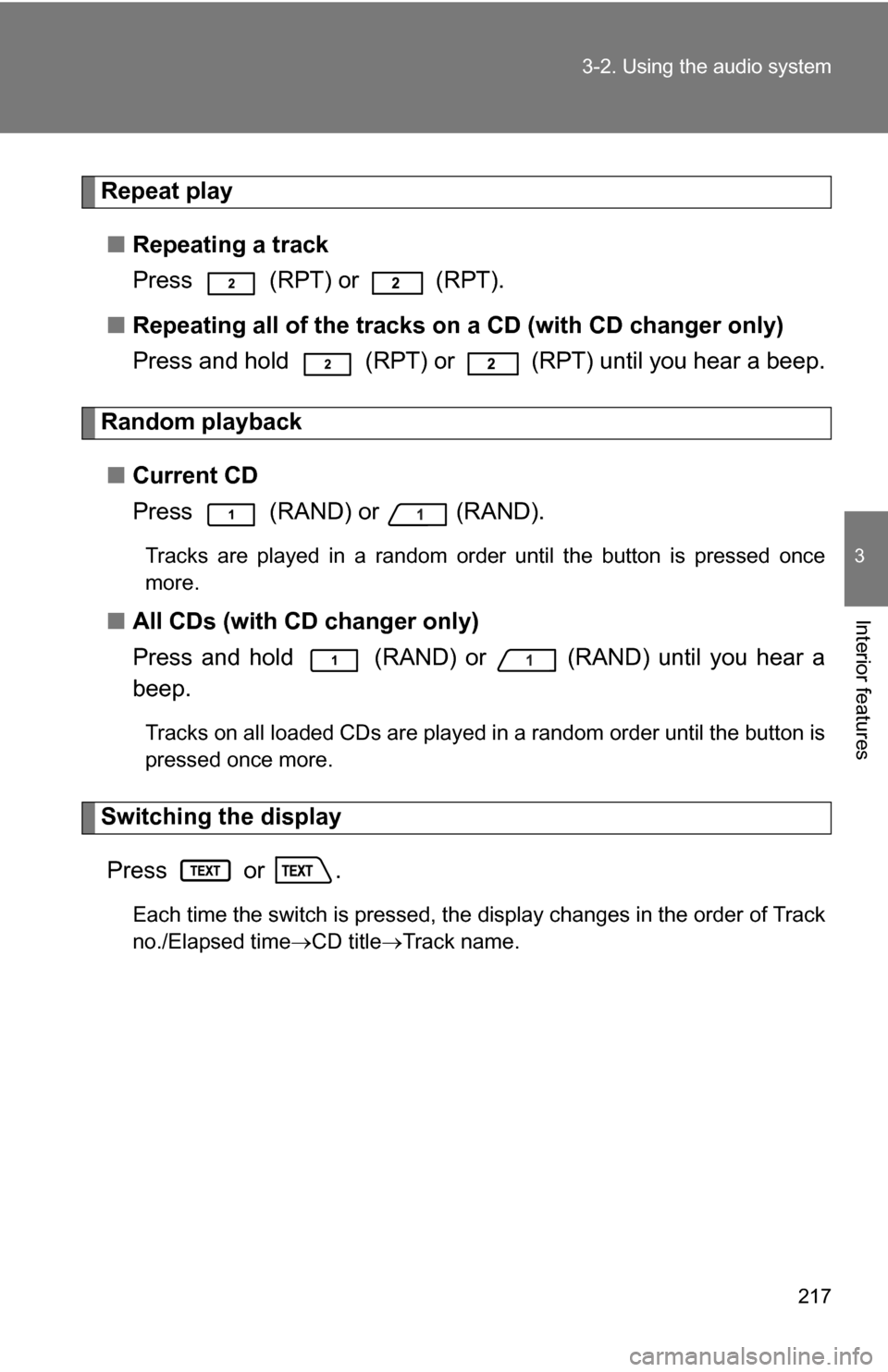 TOYOTA FJ CRUISER 2009 1.G Owners Manual 217
3-2. Using the audio system
3
Interior features
Repeat play
■ Repeating a track
Press   (RPT) or   (RPT).
■ Repeating all of the tracks on a CD (with CD changer only)
Press and hold   (RPT) or