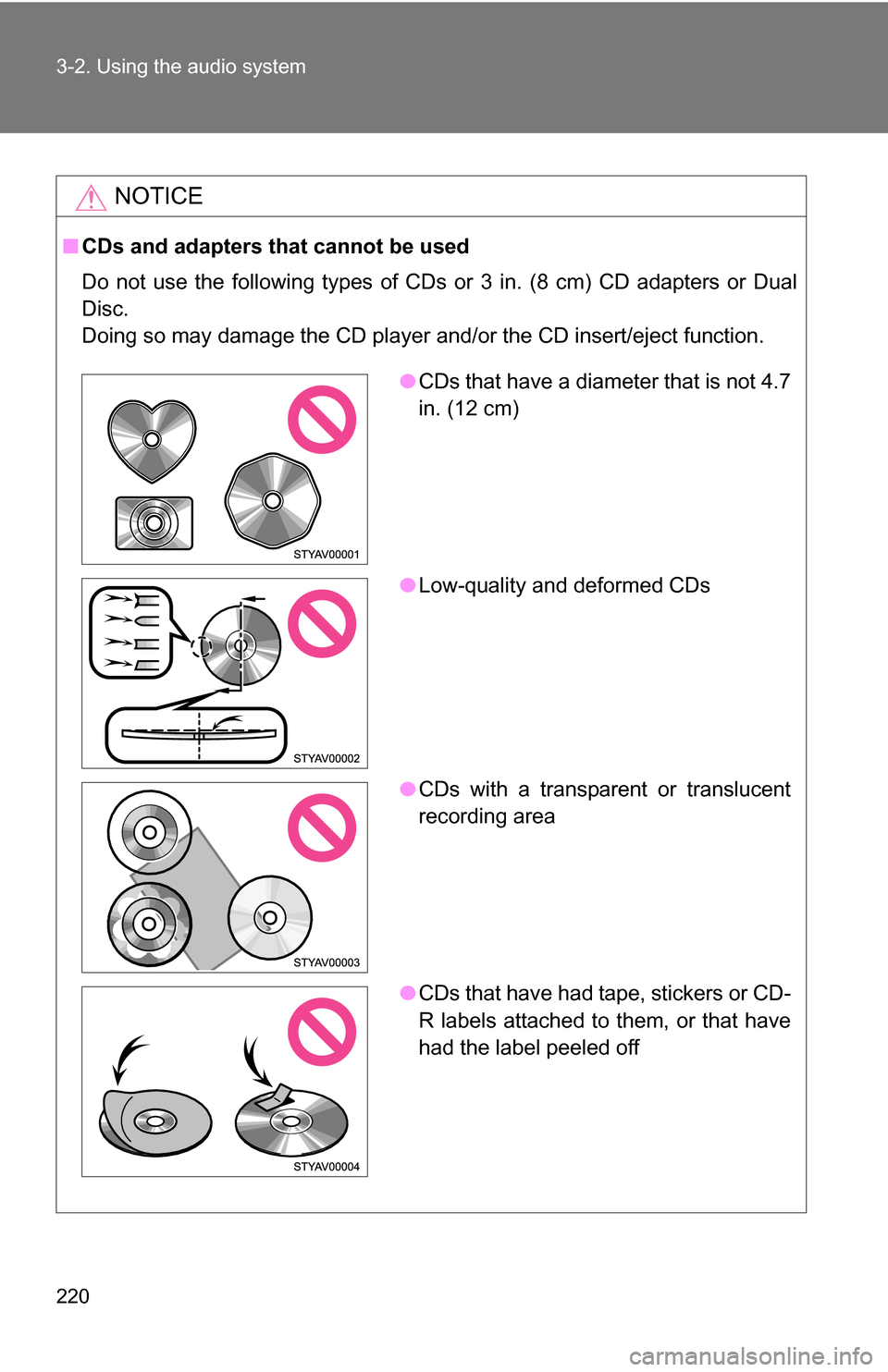TOYOTA FJ CRUISER 2009 1.G Owners Manual 220 3-2. Using the audio system
NOTICE
■CDs and adapters that cannot be used
Do not use the following types of CDs or 3 in. (8 cm) CD adapters or D\
ual
Disc.
Doing so may damage the CD player and/o