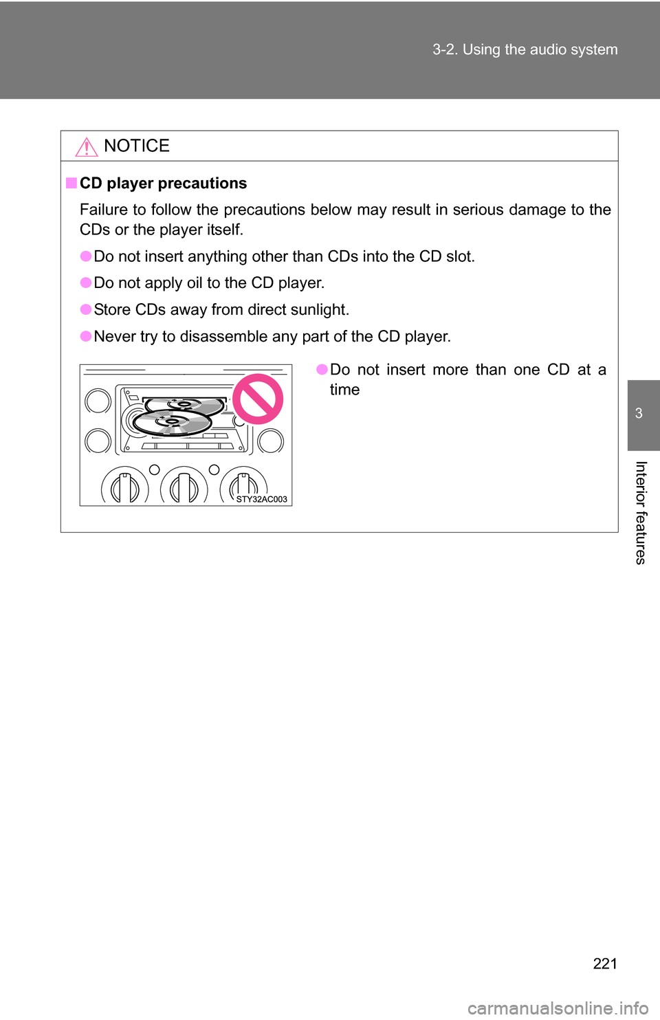 TOYOTA FJ CRUISER 2009 1.G Owners Manual 221
3-2. Using the audio system
3
Interior features
NOTICE
■
CD player precautions
Failure to follow the precautions below may result in serious damage to the
CDs or the player itself.
●Do not ins