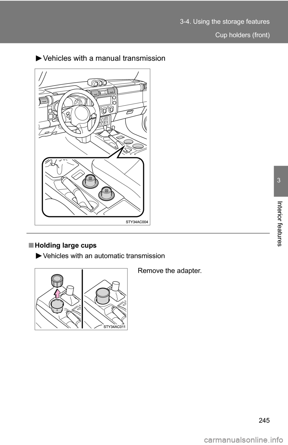 TOYOTA FJ CRUISER 2009 1.G Owners Manual 245
3-4. Using the 
storage features
3
Interior features
Vehicles with a manual transmission
■Holding large cups
Vehicles with an automatic transmission
Remove the adapter.
Cup holders (front) 