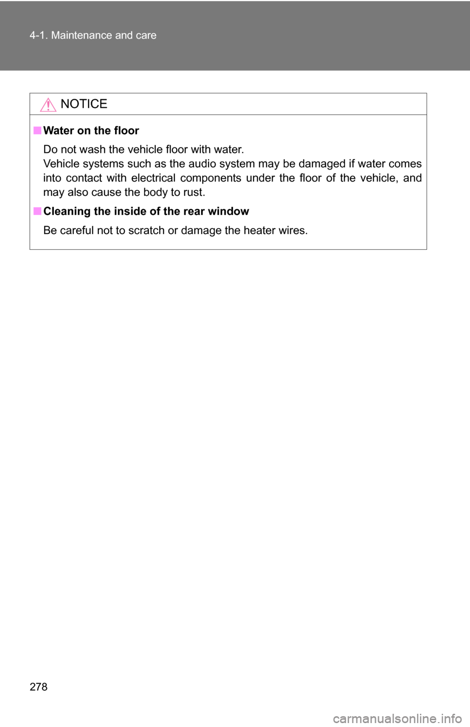 TOYOTA FJ CRUISER 2009 1.G Owners Manual 278 4-1. Maintenance and care
NOTICE
■Water on the floor
Do not wash the vehicle floor with water.
Vehicle systems such as the audio system may be damaged if water comes
into contact with electrical