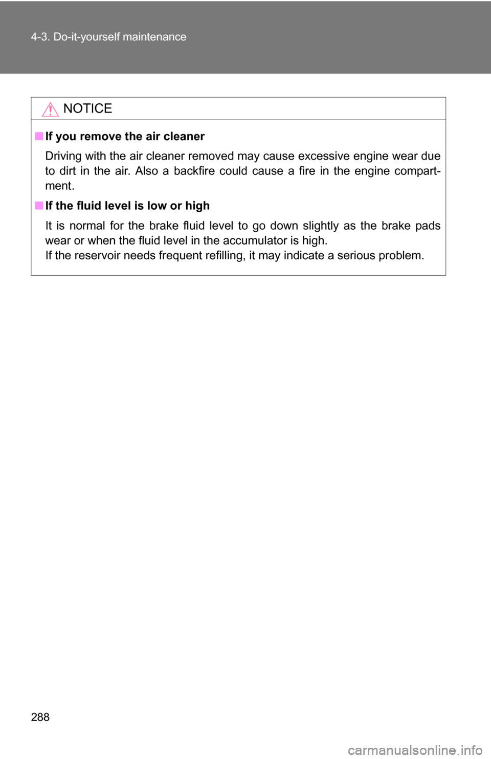 TOYOTA FJ CRUISER 2009 1.G Owners Manual 288 4-3. Do-it-yourself maintenance
NOTICE
■If you remove the air cleaner
Driving with the air cleaner removed may cause excessive engine wear due
to dirt in the air. Also a backfire could cause a f