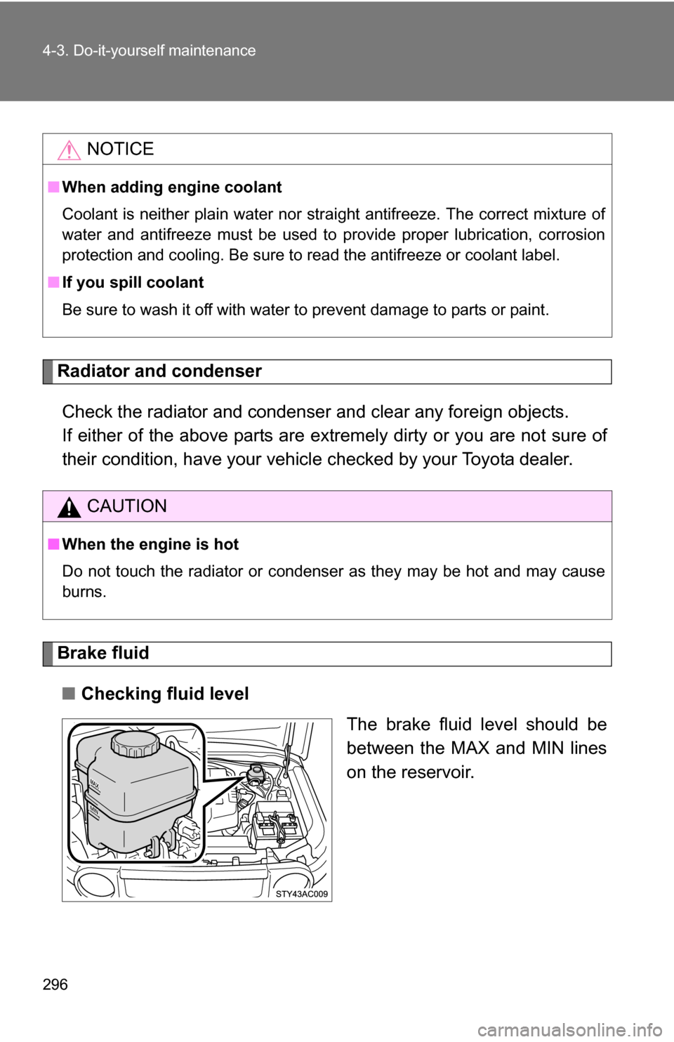 TOYOTA FJ CRUISER 2009 1.G Owners Manual 296 4-3. Do-it-yourself maintenance
Radiator and condenserCheck the radiator and condenser and clear any foreign objects. 
If either of the above parts are ex tremely dirty or you are not sure of
thei