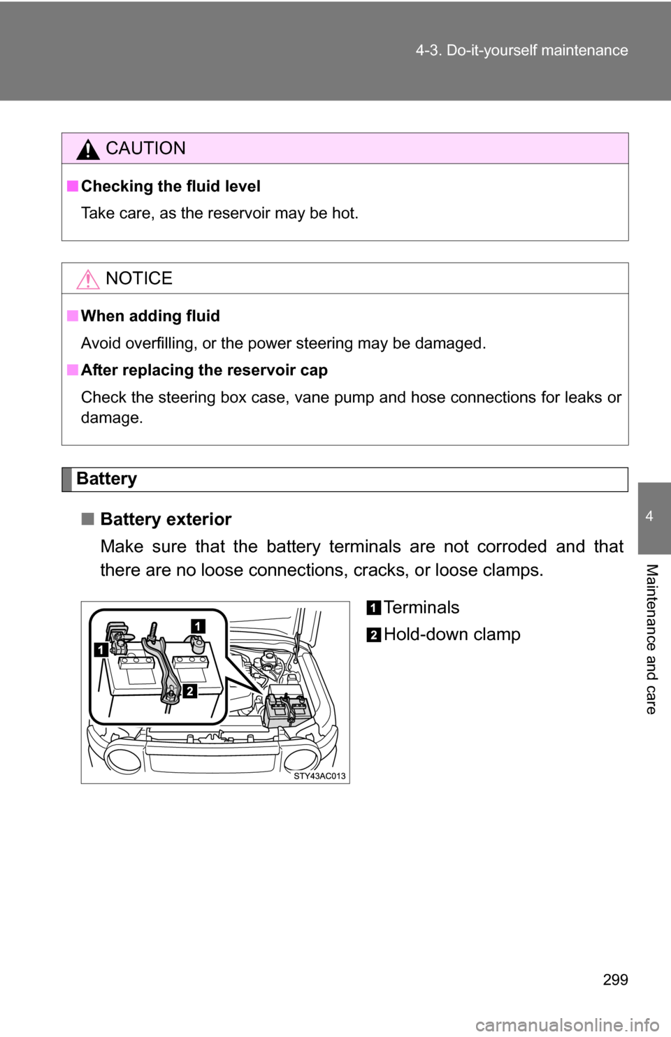 TOYOTA FJ CRUISER 2009 1.G Owners Manual 299
4-3. Do-it-yourself maintenance
4
Maintenance and care
Battery
■ Battery exterior
Make sure that the battery terminals are not corroded and that
there are no loose connections,  cracks, or loose