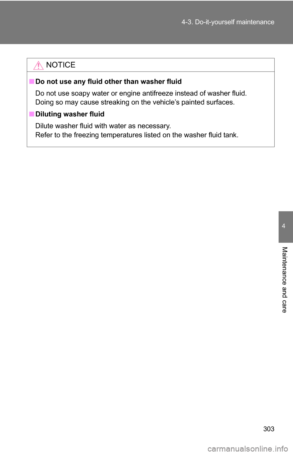 TOYOTA FJ CRUISER 2009 1.G Owners Manual 303
4-3. Do-it-yourself maintenance
4
Maintenance and care
NOTICE
■
Do not use any fluid other than washer fluid
Do not use soapy water or engine antifreeze instead of washer fluid. 
Doing so may ca