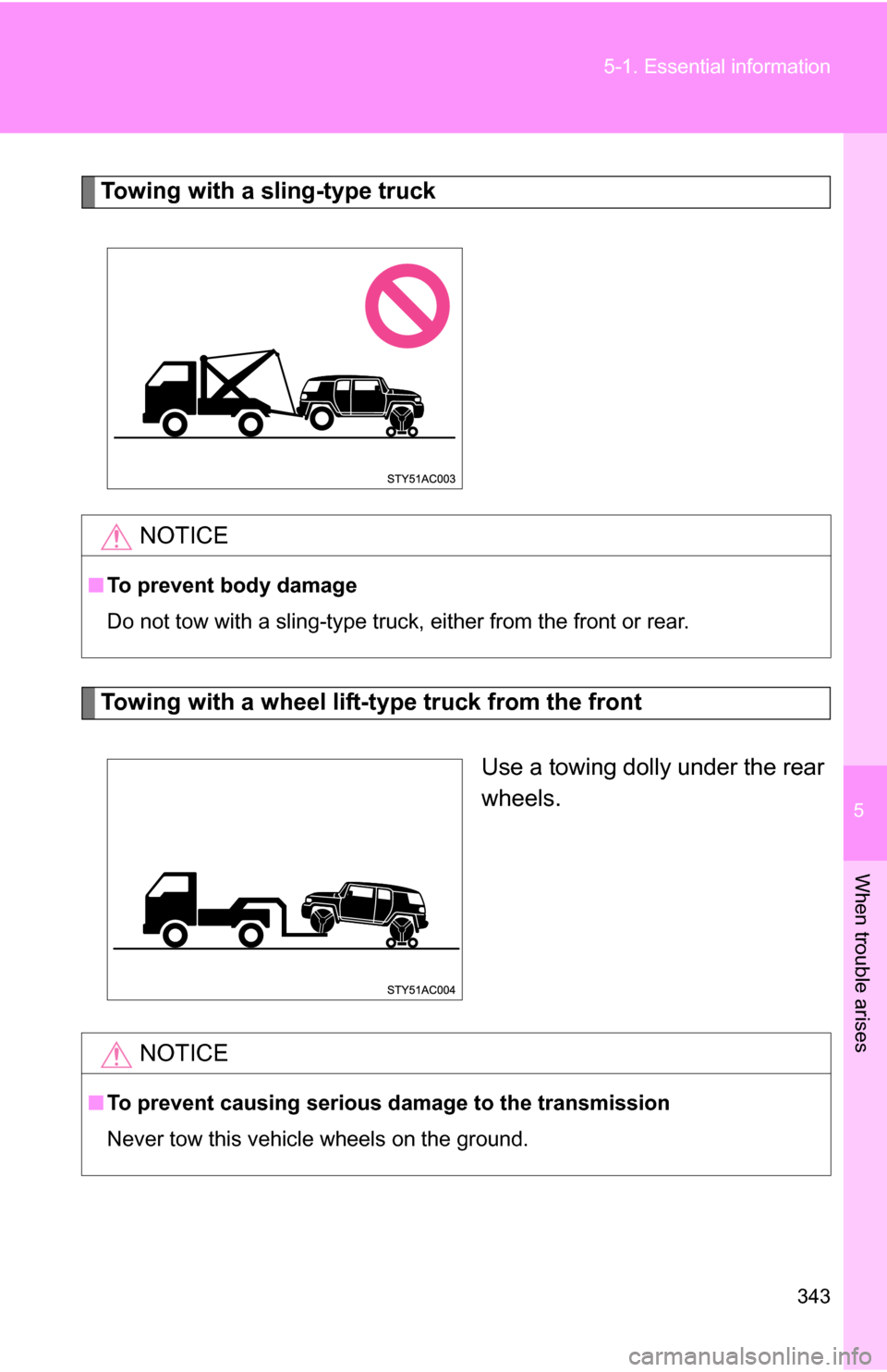 TOYOTA FJ CRUISER 2009 1.G Owners Manual 5
When trouble arises
343
5-1. Essential information
Towing with a sling-type truck
Towing with a wheel lift-type truck from the front
Use a towing dolly under the rear
wheels.
NOTICE
■To prevent bo