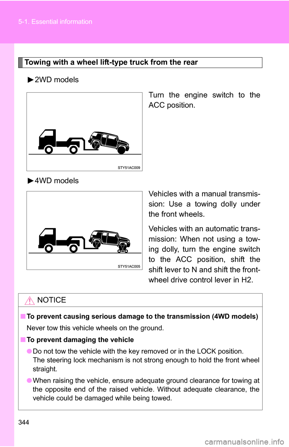TOYOTA FJ CRUISER 2009 1.G Owners Manual 344 5-1. Essential information
Towing with a wheel lift-type truck from the rear2WD models Turn the engine switch to the
ACC position.
4WD models Vehicles with a manual transmis-
sion: Use a towing do