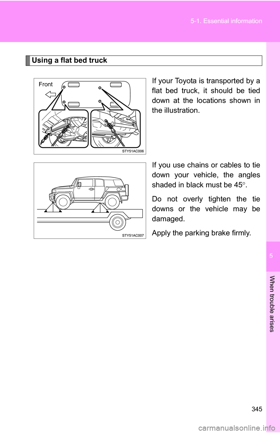 TOYOTA FJ CRUISER 2009 1.G Owners Manual 5
When trouble arises
345
5-1. Essential information
Using a flat bed truck
If your Toyota is transported by a
flat bed truck, it should be tied
down at the locations shown in
the illustration.
If you