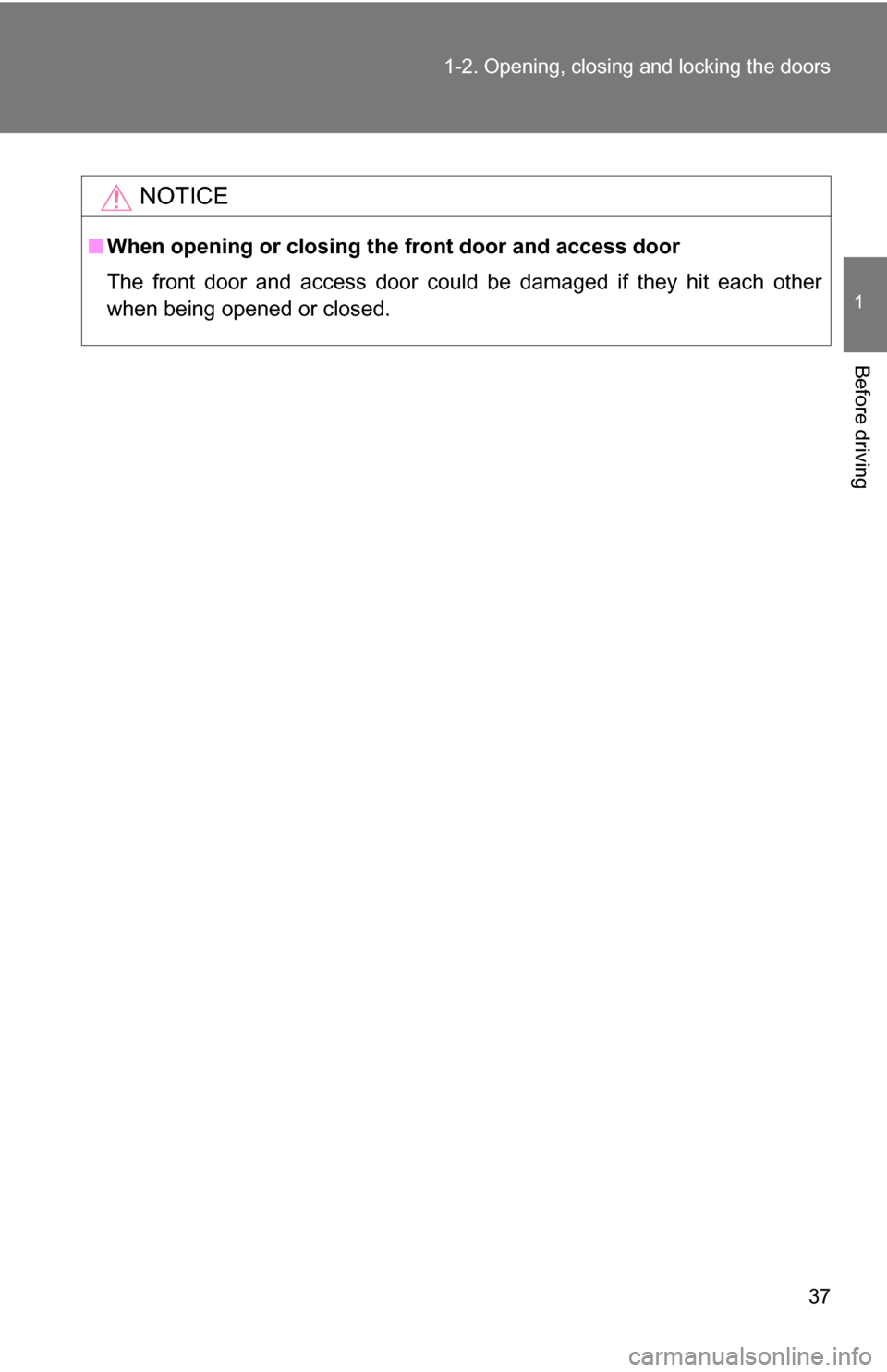 TOYOTA FJ CRUISER 2009 1.G Owners Manual 37
1-2. Opening, closing and locking the doors
1
Before driving
NOTICE
■
When opening or closing the front door and access door
The front door and access door could be damaged if they hit each other