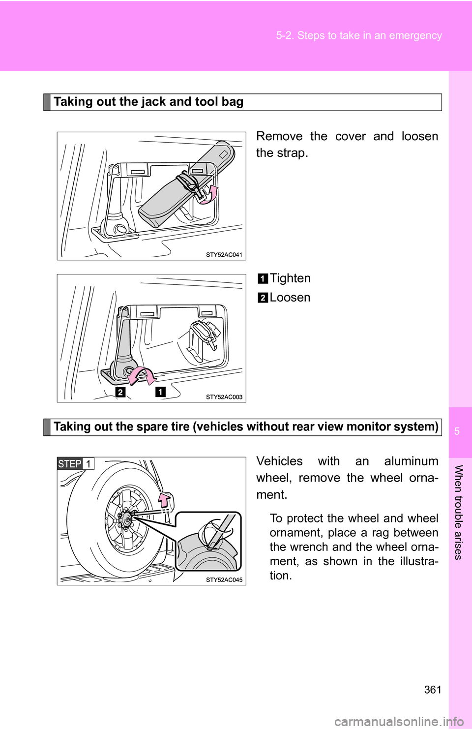 TOYOTA FJ CRUISER 2009 1.G Owners Manual 5
When trouble arises
361
5-2. Steps to take in an emergency
Taking out the jack and tool bag
Remove the cover and loosen
the strap.
Tighten
Loosen
Taking out the spare tire (vehicles without rear vie