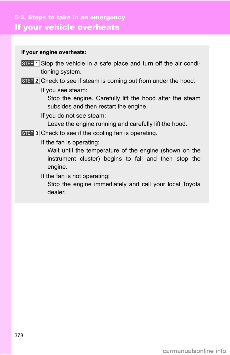 TOYOTA FJ CRUISER 2009 1.G Owners Manual 378
5-2. Steps to take in an emergency
If your vehicle overheats
If your engine overheats:
Stop the vehicle in a safe place and turn off the air condi-
tioning system.
Check to see if steam is coming 
