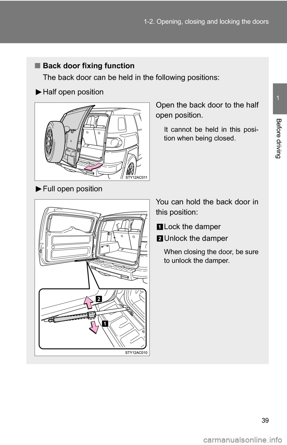 TOYOTA FJ CRUISER 2009 1.G Owners Manual 39
1-2. Opening, closing and locking the doors
1
Before driving
■
Back door fixing function
The back door can be held in the following positions:
Half open position
Open the back door to the half
op