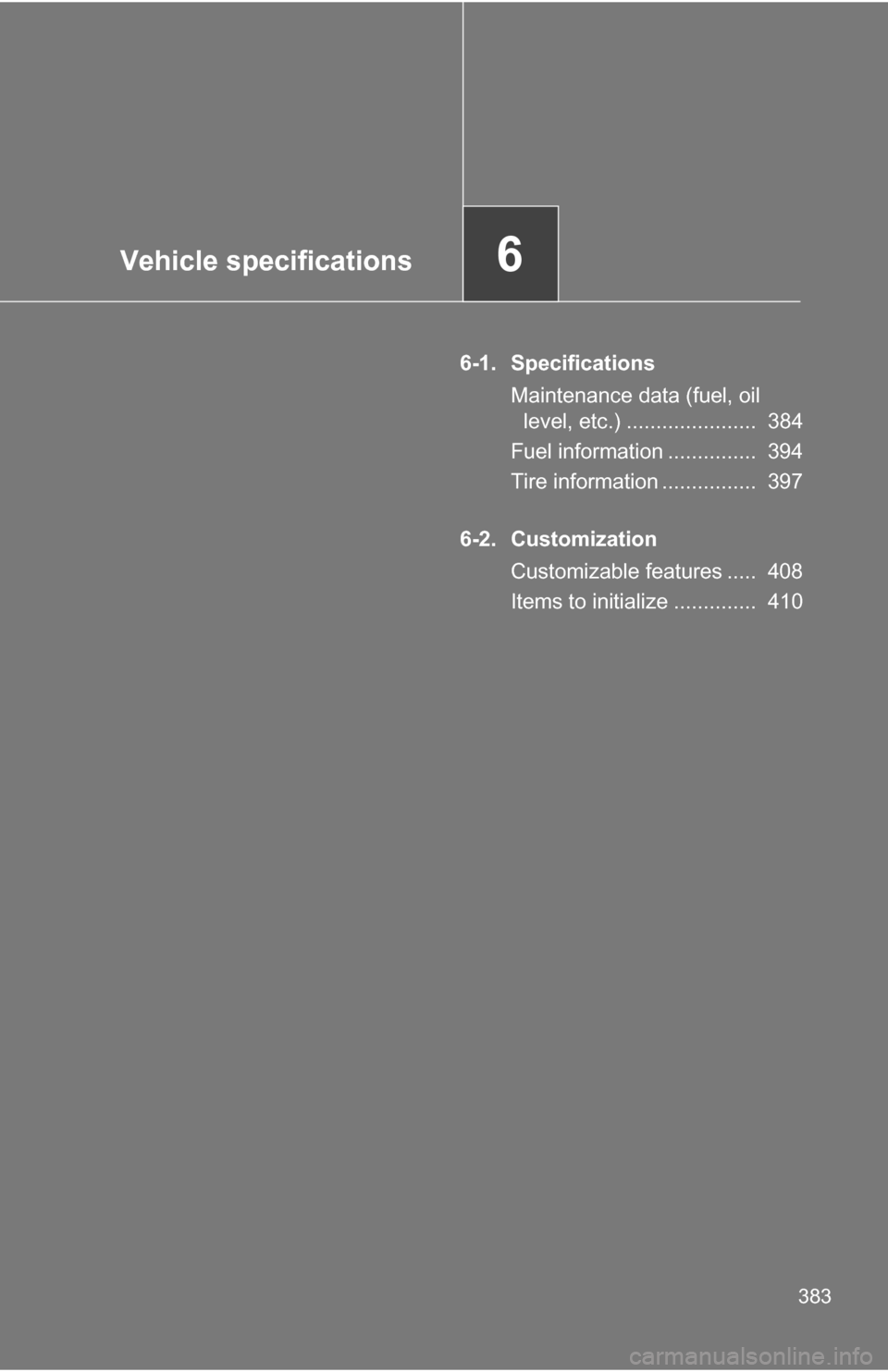 TOYOTA FJ CRUISER 2009 1.G Owners Manual Vehicle specifications6
383
6-1. SpecificationsMaintenance data (fuel, oil level, etc.) ......................  384
Fuel information ...............  394
Tire information ................  397
6-2. Cu