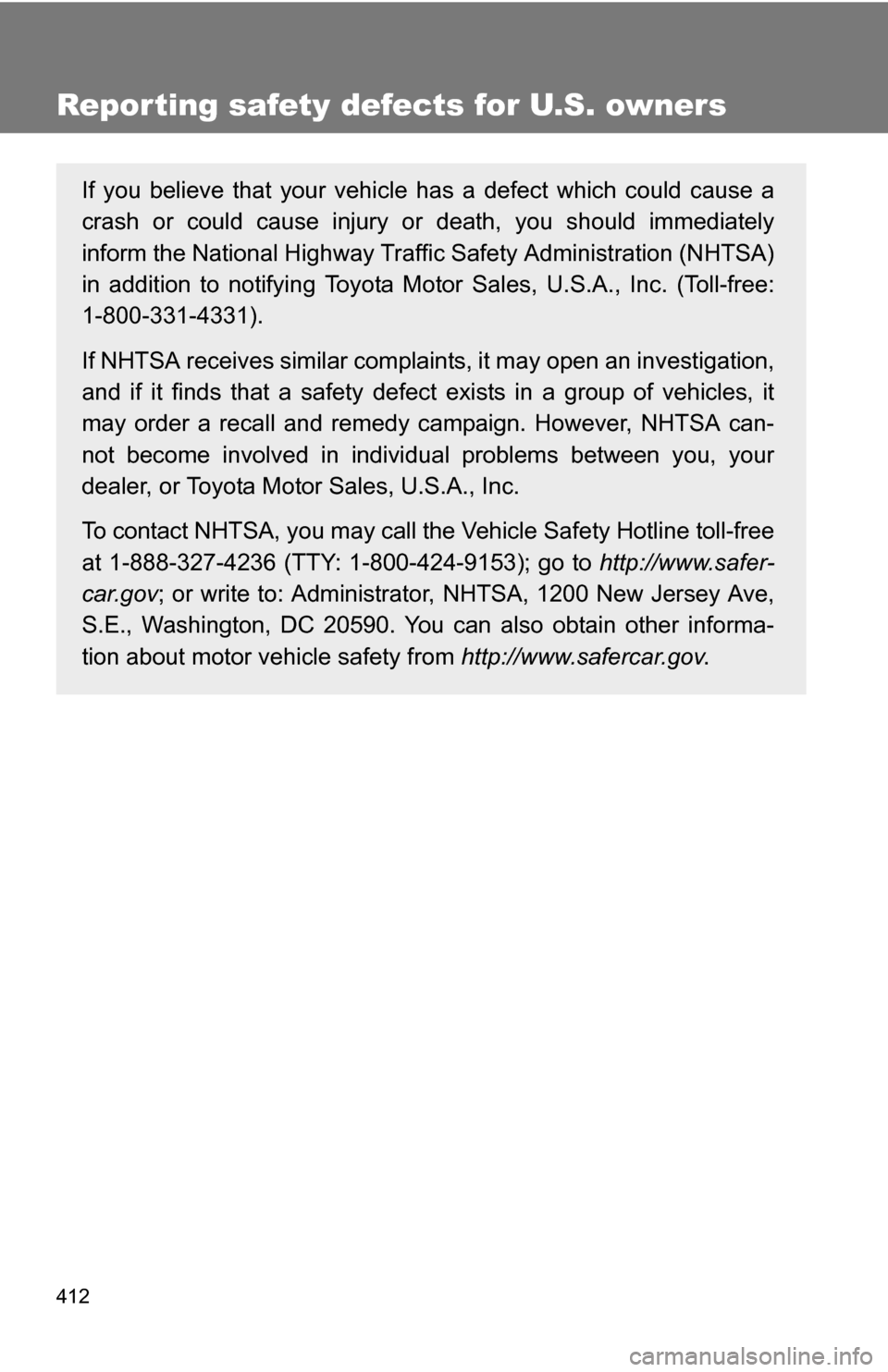 TOYOTA FJ CRUISER 2009 1.G Owners Manual 412
Reporting safety defects for U.S. owners
If you believe that your vehicle has a defect which could cause a
crash or could cause injury or death, you should immediately
inform the National Highway 
