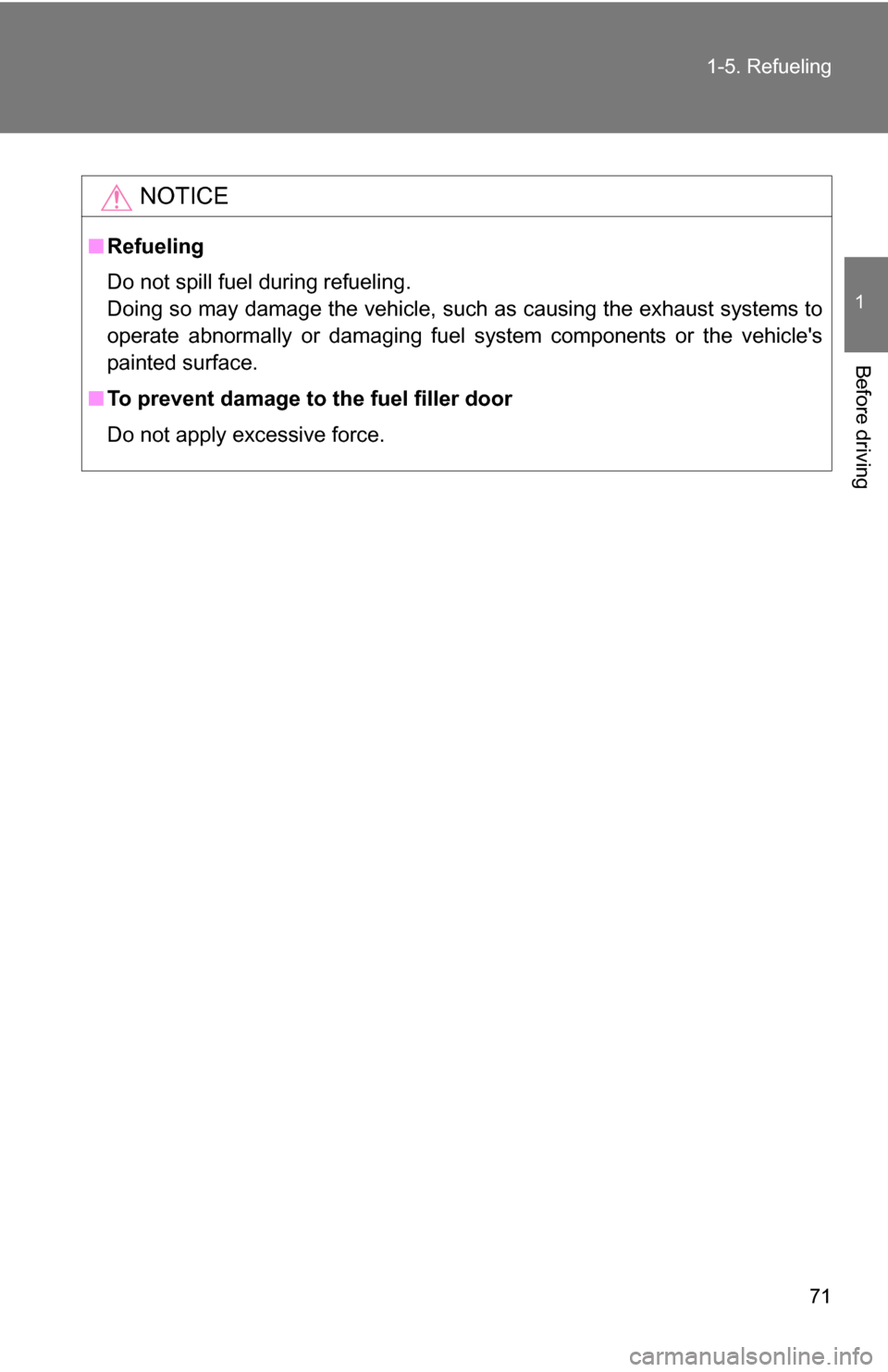 TOYOTA FJ CRUISER 2009 1.G Owners Manual 71
1-5. Refueling
1
Before driving
NOTICE
■
Refueling
Do not spill fuel during refueling.
Doing so may damage the vehicle, such as causing the exhaust systems to
operate abnormally or damaging fuel 