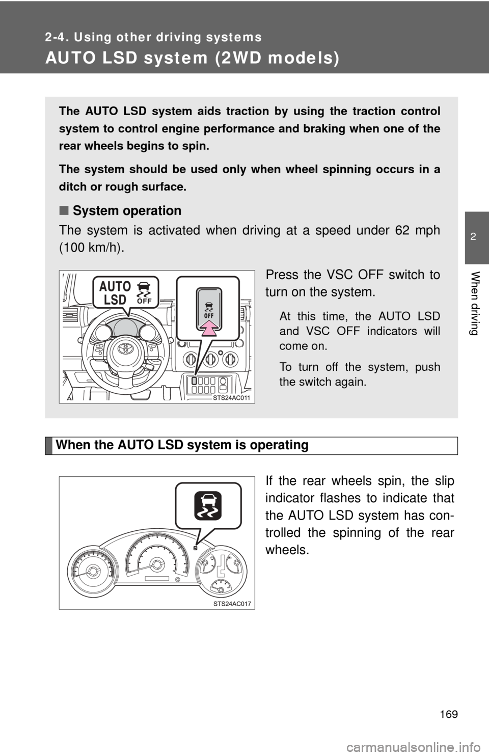 TOYOTA FJ CRUISER 2011 1.G Owners Manual 169
2-4. Using other driving systems
2
When driving
AUTO LSD system (2WD models)
When the AUTO LSD system is operatingIf the rear wheels spin, the slip
indicator flashes to indicate that
the AUTO LSD 