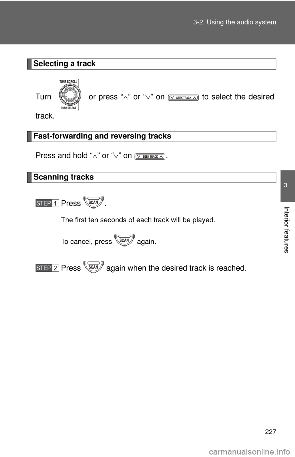 TOYOTA FJ CRUISER 2011 1.G Owners Manual 227
3-2. Using the audio system
3
Interior features
Selecting a track
Turn   or press “ ” or “ ” on   to select the desired
track.
Fast-forwarding and reversing tracks
Press and hold “
