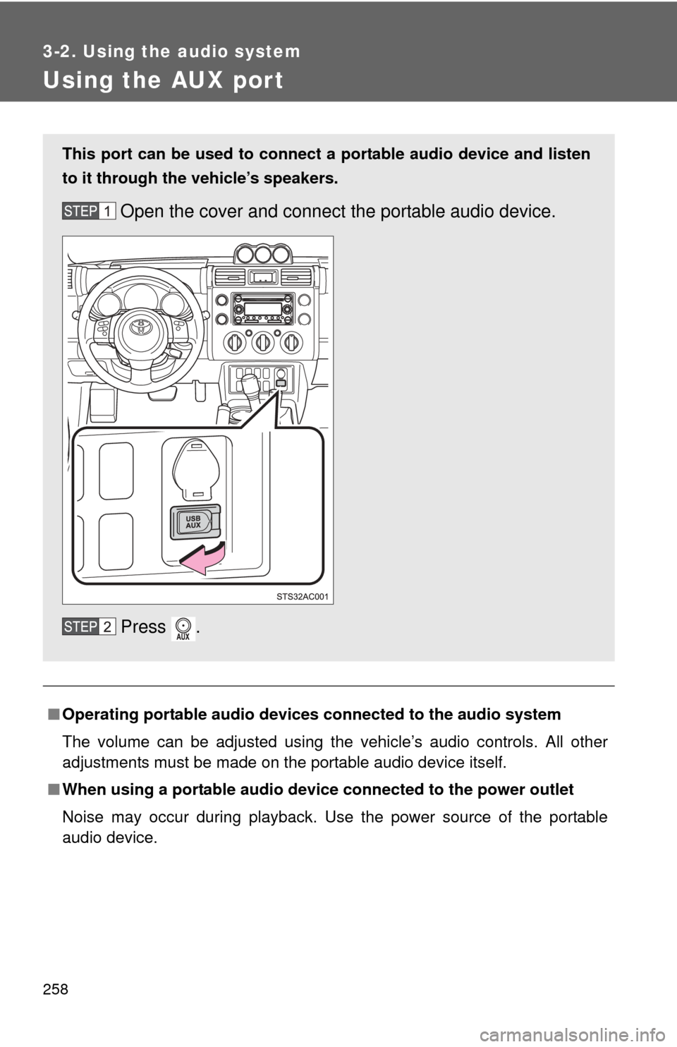 TOYOTA FJ CRUISER 2011 1.G Owners Manual 258
3-2. Using the audio system
Using the AUX port
■Operating portable  audio devices connected to the audio system
The volume can be adjusted using the vehicle’s audio controls. All other
adjustm