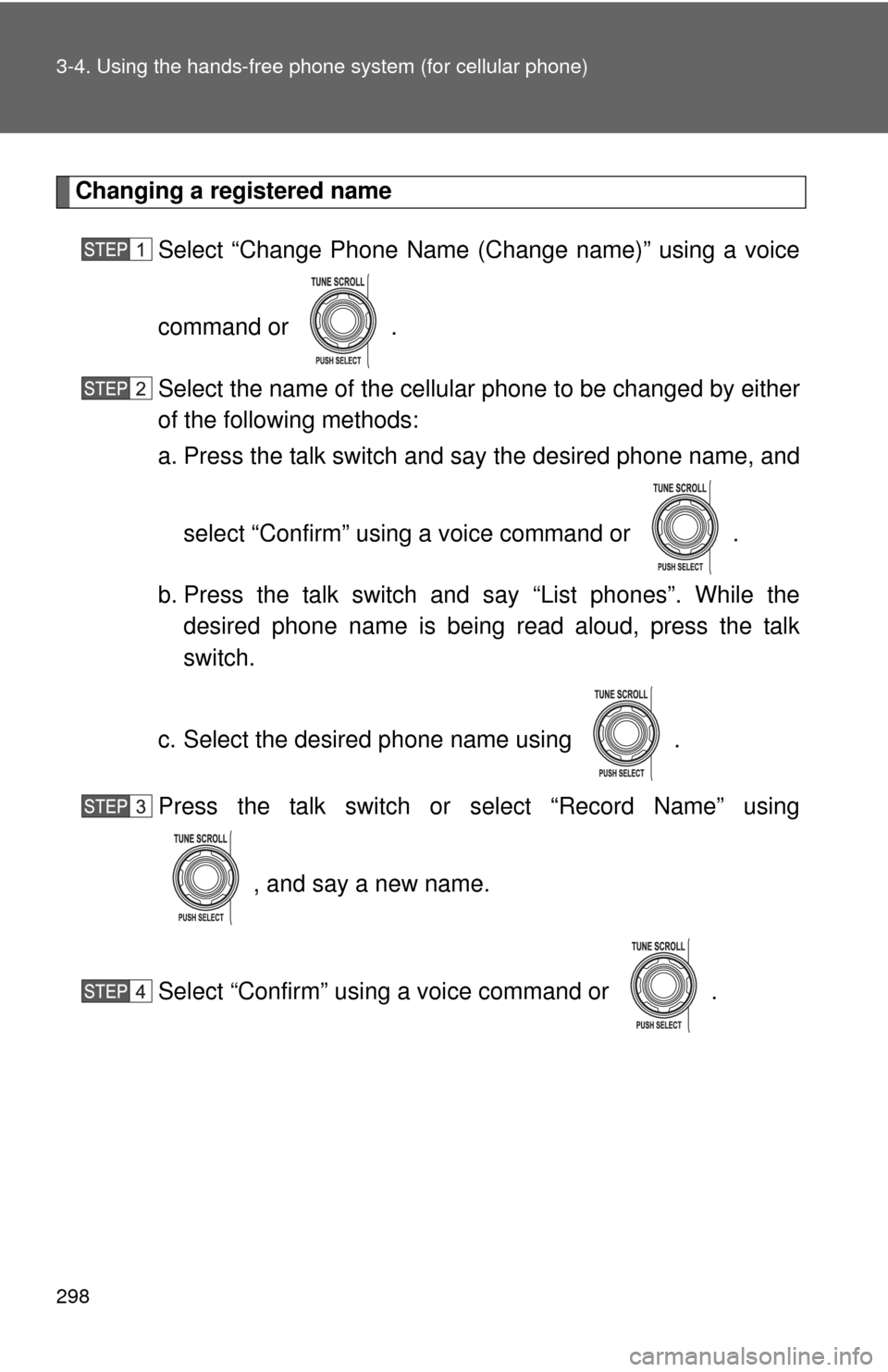 TOYOTA FJ CRUISER 2011 1.G Owners Manual 298 3-4. Using the hands-free phone system (for cellular phone)
Changing a registered name
Select “Change Phone Name (Change name)” using a voice
command or  .
Select the name of the cellular phon