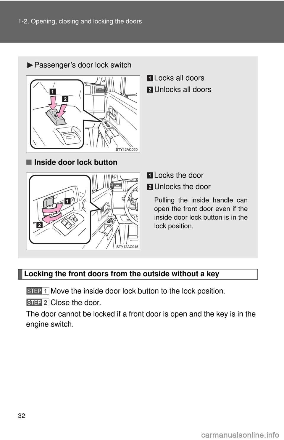 TOYOTA FJ CRUISER 2011 1.G Owners Manual 32 1-2. Opening, closing and locking the doors
Locking the front doors from the outside without a keyMove the inside door lock button to the lock position.
Close the door.
The door cannot be locked if