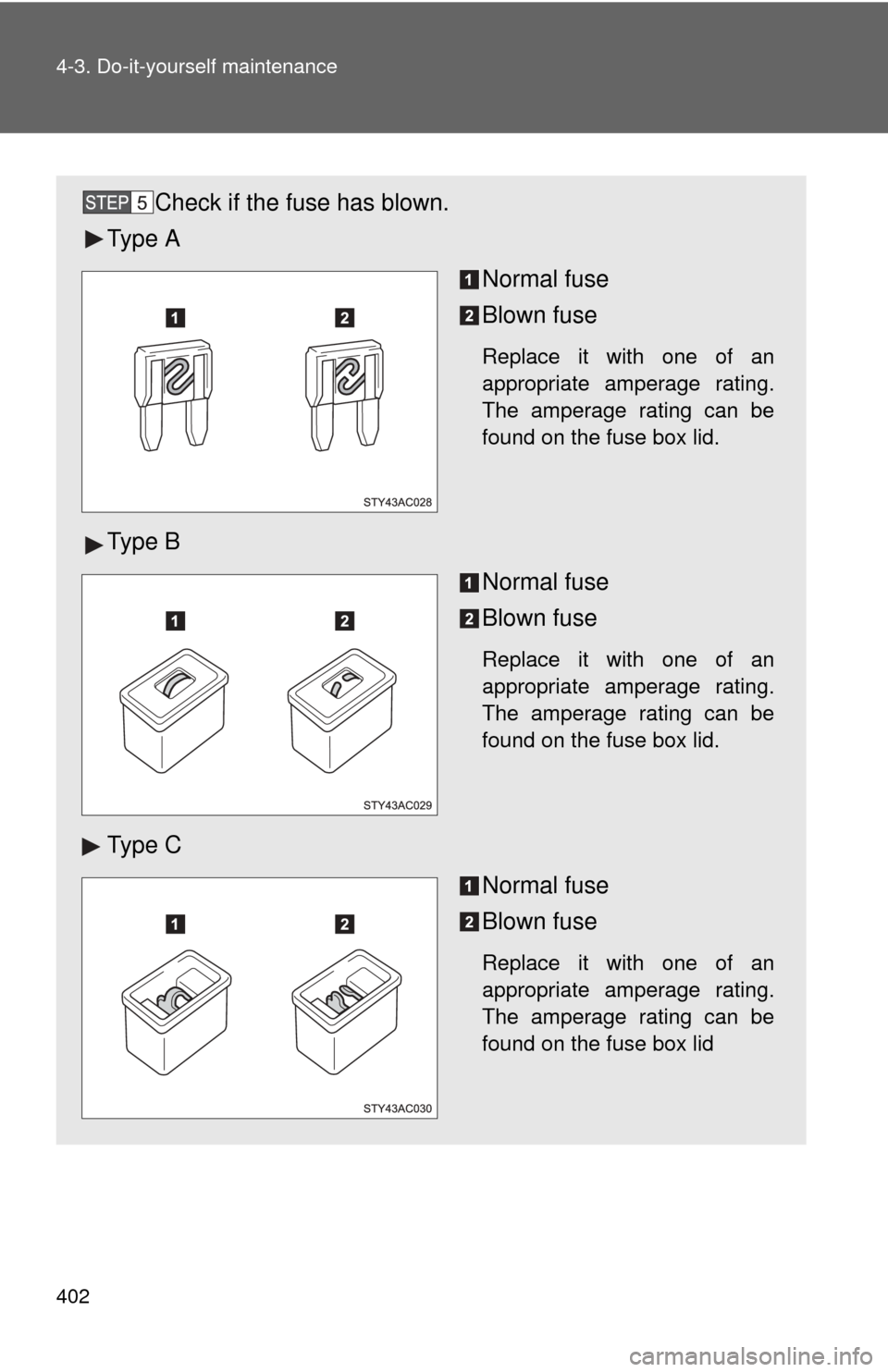 TOYOTA FJ CRUISER 2011 1.G Owners Manual 402 4-3. Do-it-yourself maintenance
Check if the fuse has blown.
Ty p e  A
Normal fuse
Blown fuse
Replace it with one of an
appropriate amperage rating.
The amperage rating can be
found on the fuse bo