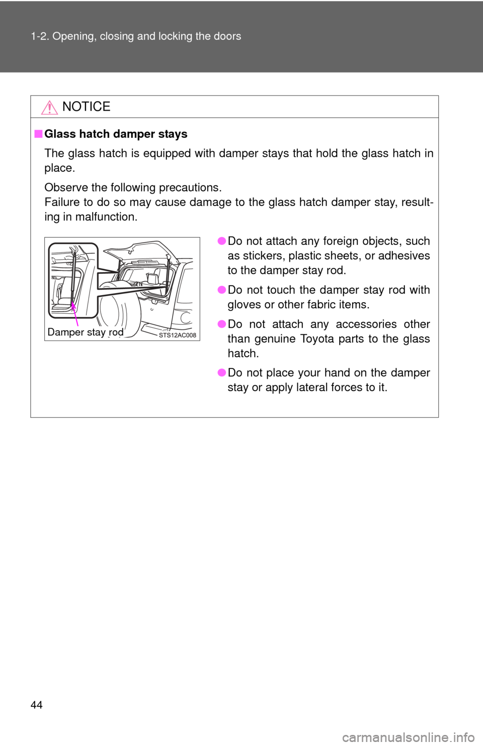 TOYOTA FJ CRUISER 2011 1.G Owners Manual 44 1-2. Opening, closing and locking the doors
NOTICE
■Glass hatch damper stays
The glass hatch is equipped with damper stays that hold the glass hatch in
place.
Observe the following precautions.
F