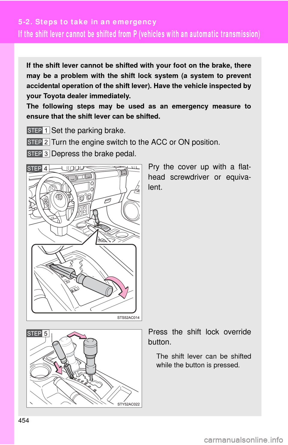 TOYOTA FJ CRUISER 2011 1.G Owners Manual 454
5-2. Steps to take in an emergency
If the shift lever cannot be shifted from P (vehicles with an automatic transmission)
If the shift lever cannot be shifted with your foot on the brake, there
may