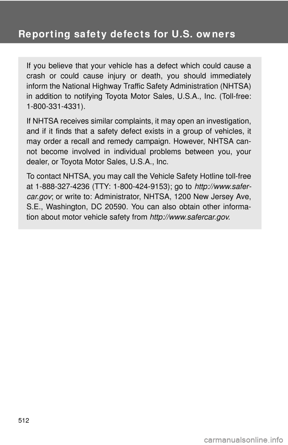 TOYOTA FJ CRUISER 2012 1.G Owners Manual 512
Reporting safety defects for U.S. owners
If you believe that your vehicle has a defect which could cause a
crash or could cause injury or death, you should immediately
inform the National Highway 