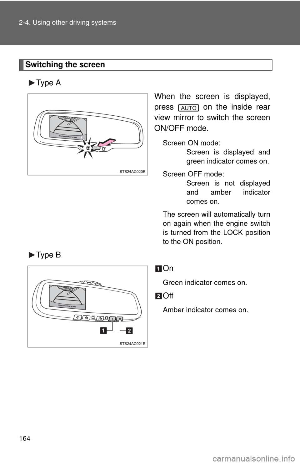 TOYOTA FJ CRUISER 2014 1.G Owners Manual 164 2-4. Using other driving systems
Switching the screenType A When the screen is displayed,
press   on the inside rear
view mirror to switch the screen
ON/OFF mode.
Screen ON mode:Screen is displaye
