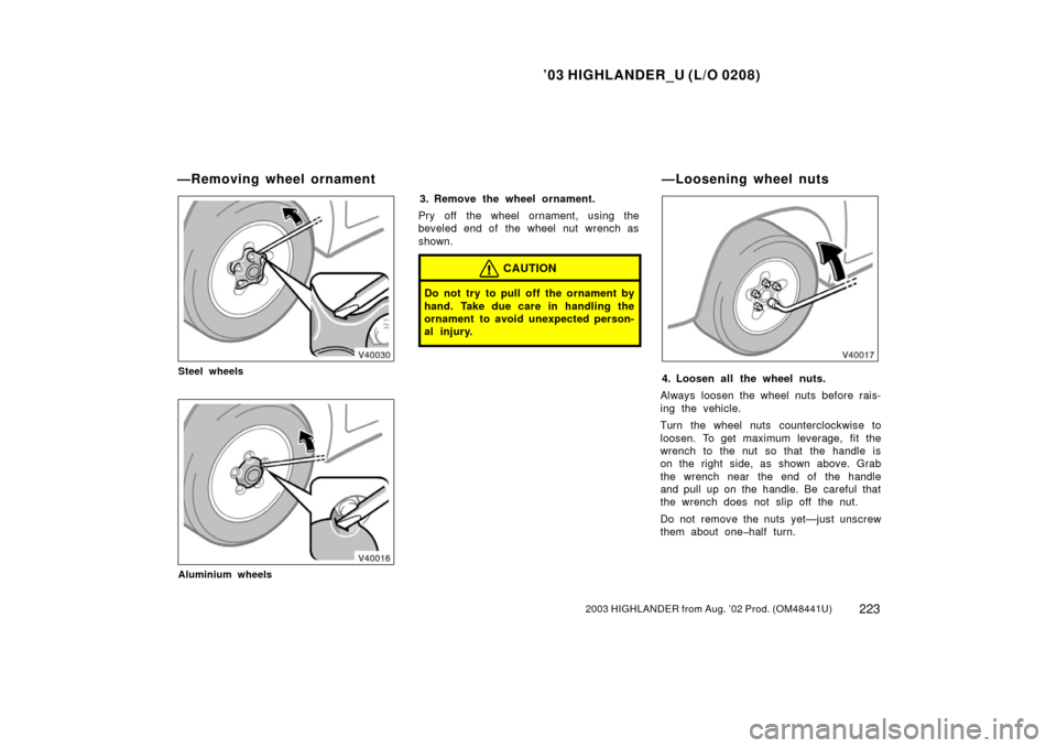 TOYOTA HIGHLANDER 2003 XU20 / 1.G Owners Manual ’03 HIGHLANDER_U (L/O 0208)
2232003 HIGHLANDER from Aug. ’02 Prod. (OM48441U)
Steel wheels
Aluminium wheels
3. Remove the wheel ornament.
Pry off the wheel ornament, using the
beveled end of the w