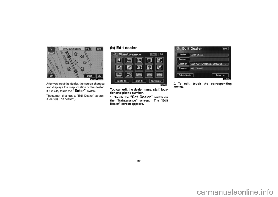 TOYOTA HIGHLANDER 2004 XU20 / 1.G Navigation Manual 99
After you input the dealer, the screen changes
and displays the map location of the dealer.
If it is OK, touch the 
“Enter” switch.
The screen changes to “Edit Dealer” screen.
(See “(b) E