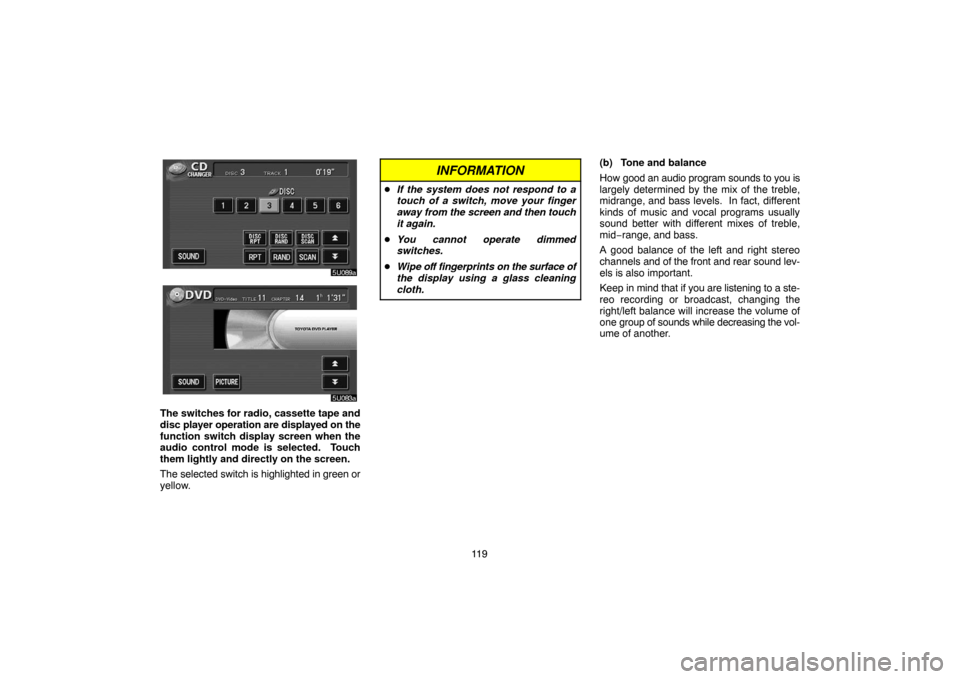 TOYOTA HIGHLANDER 2004 XU20 / 1.G Navigation Manual 11 9
The switches for radio, cassette tape and
disc player operation are displayed on the
function switch display screen when the
audio control mode is selected.  Touch
them lightly and directly on th