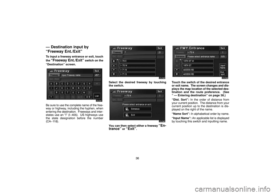 TOYOTA HIGHLANDER 2004 XU20 / 1.G Navigation Manual 36
— Destination input by
“Freeway Ent./Exit”
To input a freeway entrance or exit, touch
the
“Freeway Ent./Exit” switch on the
“Destination” screen.
Be sure to use the complete name of TOYOTA HIGHLANDER 2004 XU20 / 1.G Navigation Manual 36
— Destination input by
“Freeway Ent./Exit”
To input a freeway entrance or exit, touch
the
“Freeway Ent./Exit” switch on the
“Destination” screen.
Be sure to use the complete name of