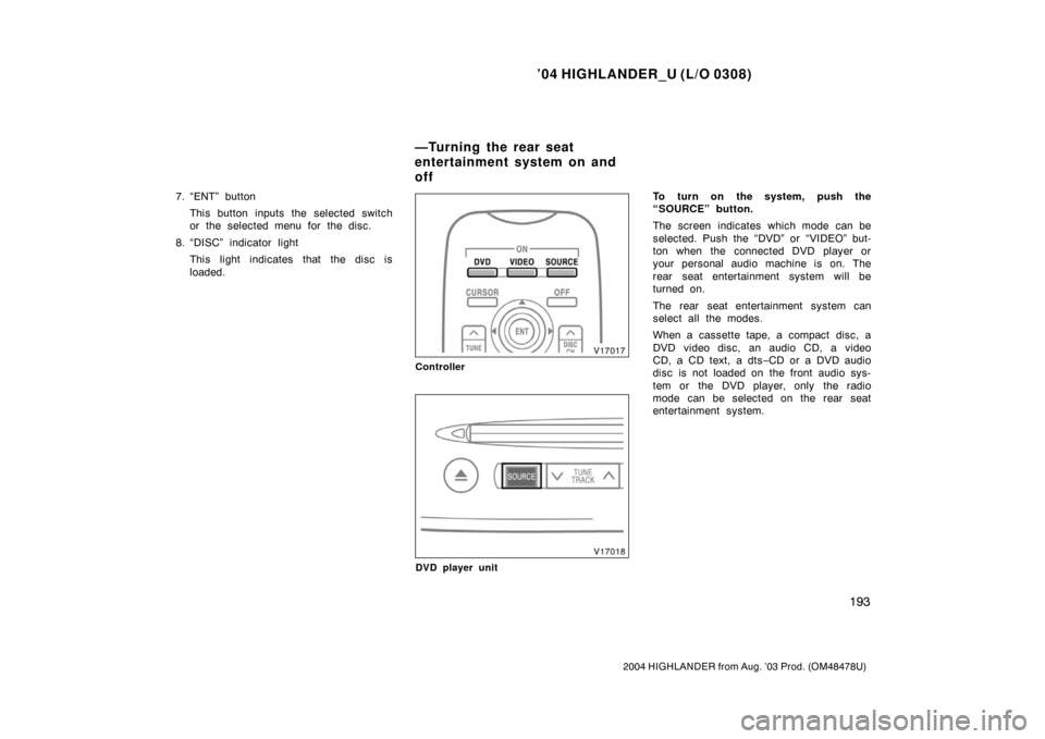 TOYOTA HIGHLANDER 2004 XU20 / 1.G Owners Manual ’04 HIGHLANDER_U (L/O 0308)
193
2004 HIGHLANDER from Aug. ’03 Prod. (OM48478U)
7. “ENT” button
This button inputs the selected switch
or the selected menu for the disc.
8. “DISC” indicator