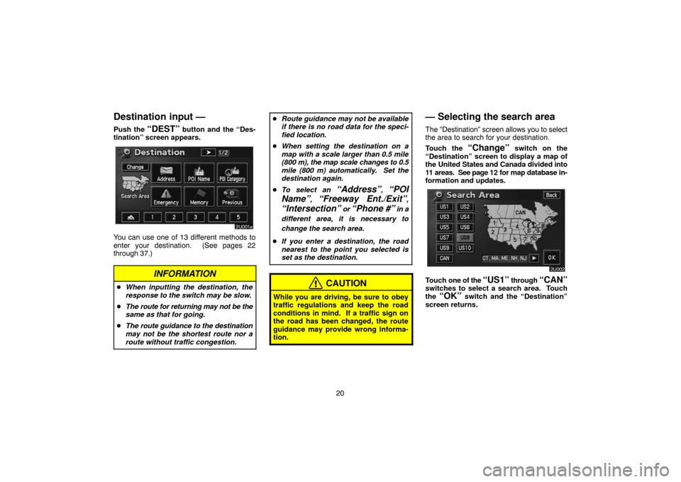 TOYOTA HIGHLANDER 2005 XU20 / 1.G Navigation Manual 20
Destination input —
Push the “DEST” button and the “Des-
tination” screen appears.
You can use one of 13 different methods to
enter your destination. (See pages 22
through 37.)
INFORMATI TOYOTA HIGHLANDER 2005 XU20 / 1.G Navigation Manual 20
Destination input —
Push the “DEST” button and the “Des-
tination” screen appears.
You can use one of 13 different methods to
enter your destination. (See pages 22
through 37.)
INFORMATI