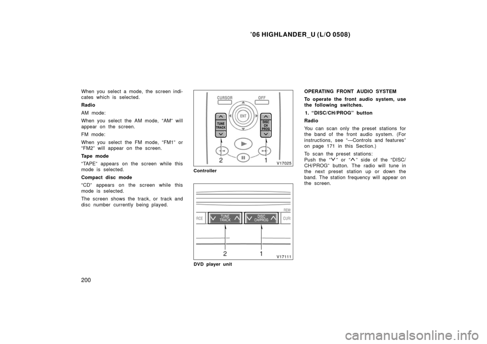 TOYOTA HIGHLANDER 2006 XU20 / 1.G Owners Manual ’06 HIGHLANDER_U (L/O 0508)
200
When you select a mode, the screen indi-
cates which is selected.
Radio
AM mode:
When you select the AM mode, “AM” will
appear on the screen.
FM mode:
When you se