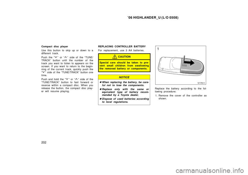 TOYOTA HIGHLANDER 2006 XU20 / 1.G Owners Manual ’06 HIGHLANDER_U (L/O 0508)
202
Compact disc player
Use this button to skip up or down to a
different track.
Push the “
” or “” side of the “TUNE/
TRACK” button until the number of the
t TOYOTA HIGHLANDER 2006 XU20 / 1.G Owners Manual ’06 HIGHLANDER_U (L/O 0508)
202
Compact disc player
Use this button to skip up or down to a
different track.
Push the “
” or “” side of the “TUNE/
TRACK” button until the number of the
t