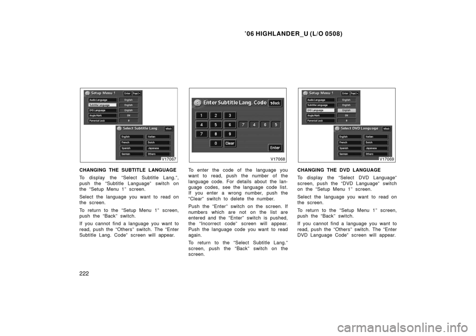 TOYOTA HIGHLANDER 2006 XU20 / 1.G Owners Manual ’06 HIGHLANDER_U (L/O 0508)
222
CHANGING THE SUBTITLE LANGUAGE
To display the “Select Subtitle Lang.”,
push the “Subtitle Language” switch on
the “Setup Menu 1” screen.
Select the langua