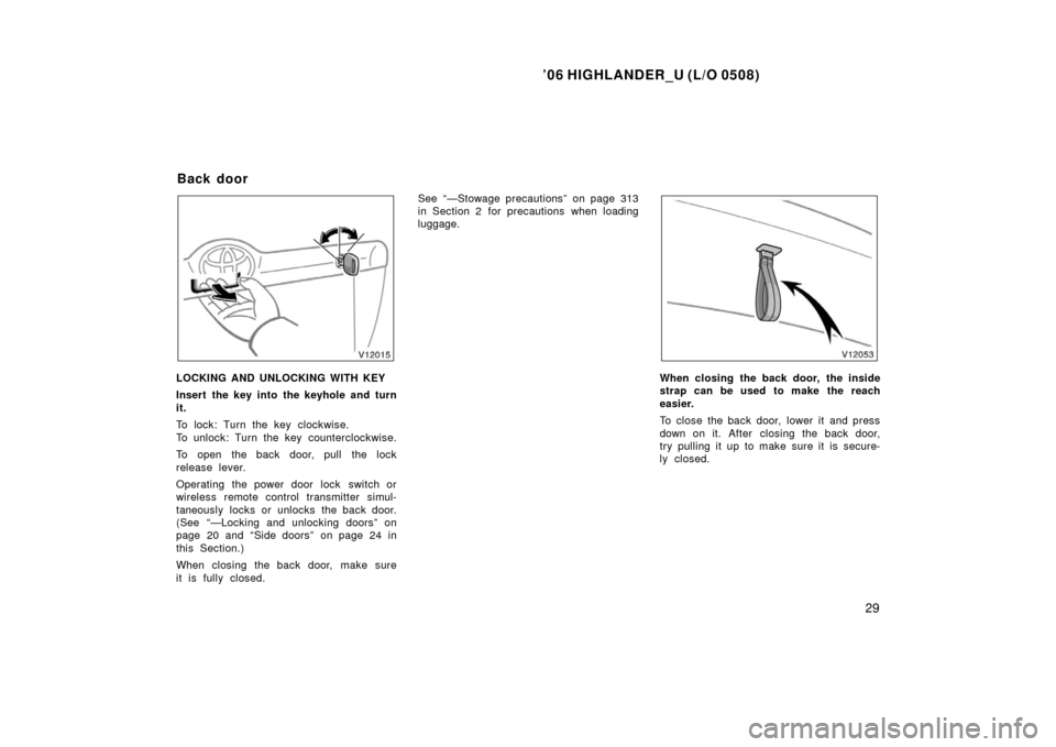 TOYOTA HIGHLANDER 2006 XU20 / 1.G Owners Manual ’06 HIGHLANDER_U (L/O 0508)
29
LOCKING AND UNLOCKING WITH KEY
Insert the key into the keyhole and turn
it.
To lock: Turn the key clockwise.
To unlock: Turn the key counterclockwise.
To open the back