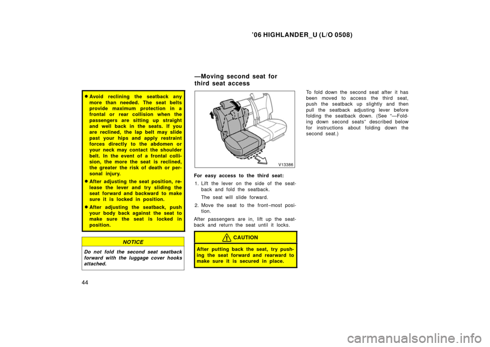 TOYOTA HIGHLANDER 2006 XU20 / 1.G Owners Manual ’06 HIGHLANDER_U (L/O 0508)
44
Avoid reclining the seatback any
more than needed. The seat belts
provide maximum protection in a
frontal or rear collision when the
passengers are sitting up straig TOYOTA HIGHLANDER 2006 XU20 / 1.G Owners Manual ’06 HIGHLANDER_U (L/O 0508)
44
Avoid reclining the seatback any
more than needed. The seat belts
provide maximum protection in a
frontal or rear collision when the
passengers are sitting up straig