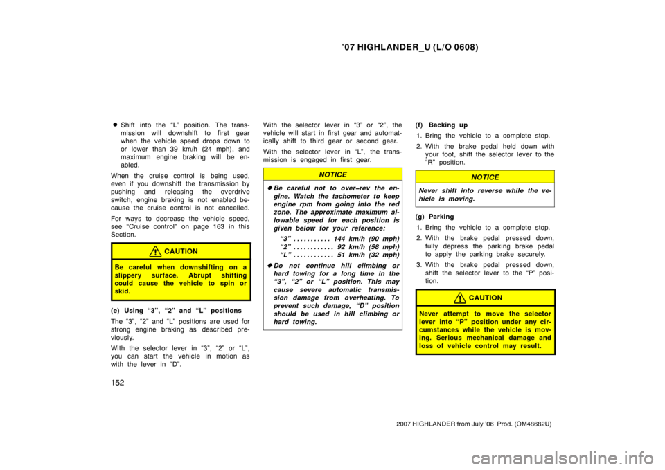 TOYOTA HIGHLANDER 2007 XU40 / 2.G Owners Manual ’07 HIGHLANDER_U (L/O 0608)
152
2007 HIGHLANDER from July ’06 Prod. (OM48682U)
Shift into the “L” position. The trans-
mission will downshift to first gear
when the vehicle speed drops down TOYOTA HIGHLANDER 2007 XU40 / 2.G Owners Manual ’07 HIGHLANDER_U (L/O 0608)
152
2007 HIGHLANDER from July ’06 Prod. (OM48682U)
Shift into the “L” position. The trans-
mission will downshift to first gear
when the vehicle speed drops down