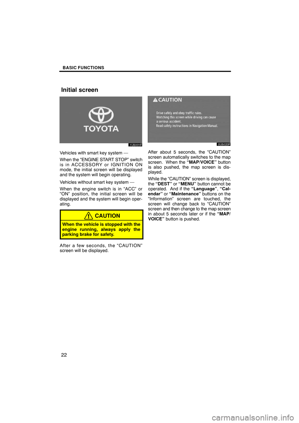 TOYOTA HIGHLANDER 2008 XU40 / 2.G Navigation Manual BASIC FUNCTIONS
22
Vehicles with smart key system —
When the “ENGINE START STOP” switch
is in ACCESSORY or IGNITION ON
mode, the initial screen will be displayed
and the system will begin operat TOYOTA HIGHLANDER 2008 XU40 / 2.G Navigation Manual BASIC FUNCTIONS
22
Vehicles with smart key system —
When the “ENGINE START STOP” switch
is in ACCESSORY or IGNITION ON
mode, the initial screen will be displayed
and the system will begin operat