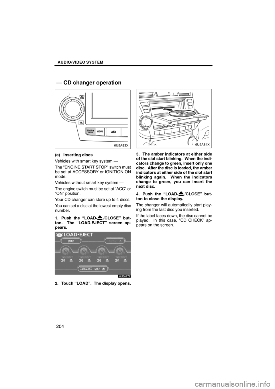 TOYOTA HIGHLANDER 2008 XU40 / 2.G Navigation Manual AUDIO/VIDEO SYSTEM
204
(a) Inserting discs
Vehicles with smart key system —
The “ENGINE START STOP” switch must
be set at ACCESSORY or IGNITION ON
mode.
Vehicles without smart key system —
The TOYOTA HIGHLANDER 2008 XU40 / 2.G Navigation Manual AUDIO/VIDEO SYSTEM
204
(a) Inserting discs
Vehicles with smart key system —
The “ENGINE START STOP” switch must
be set at ACCESSORY or IGNITION ON
mode.
Vehicles without smart key system —
The