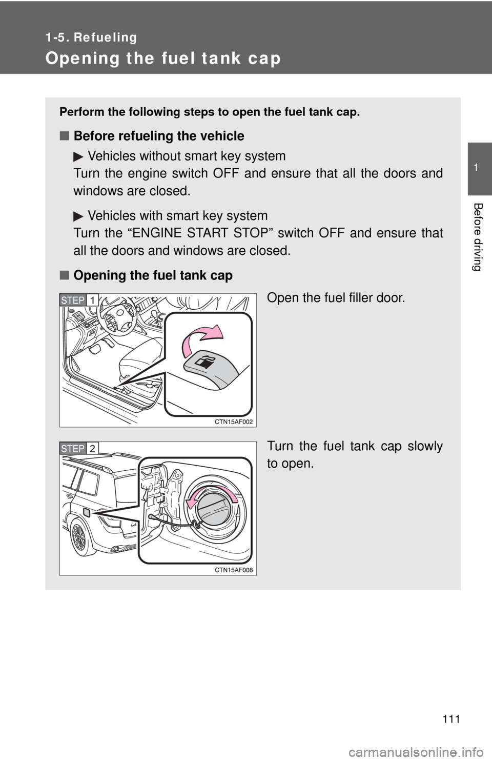 TOYOTA HIGHLANDER 2009 XU40 / 2.G Owners Manual 111
1
Before driving
1-5. Refueling
Opening the fuel tank cap
Perform the following steps to open the fuel tank cap.
■Before refueling the vehicle
Vehicles without smart key system
Turn the engine s