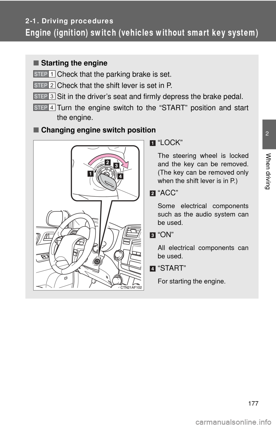 TOYOTA HIGHLANDER 2009 XU40 / 2.G Owners Manual 177
2-1. Driving procedures
2
When driving
Engine (ignition) switch (vehicles without smart key system)
■Starting the engine
Check that the parking brake is set.
Check that the shift lever is set in