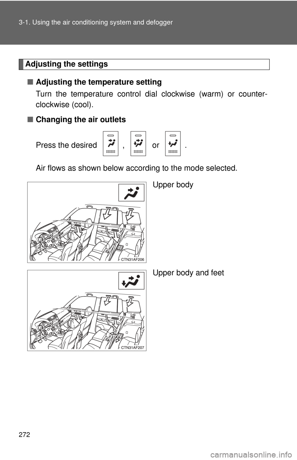 TOYOTA HIGHLANDER 2009 XU40 / 2.G Owners Manual 272 3-1. Using the air conditioning system and defogger
Adjusting the settings
■ Adjusting the temperature setting
Turn the temperature control dial  clockwise (warm) or counter-
clockwise (cool).
