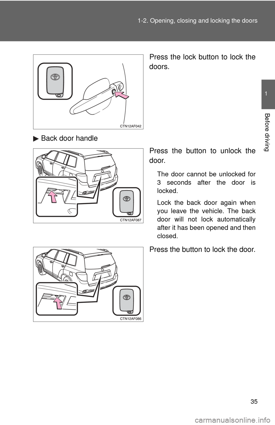 TOYOTA HIGHLANDER 2009 XU40 / 2.G Owners Manual 35
1-2. Opening, closing and locking the doors
1
Before driving
Press the lock button to lock the
doors.
Back door handle Press the button to unlock the
door.
The door cannot be unlocked for
3 seconds