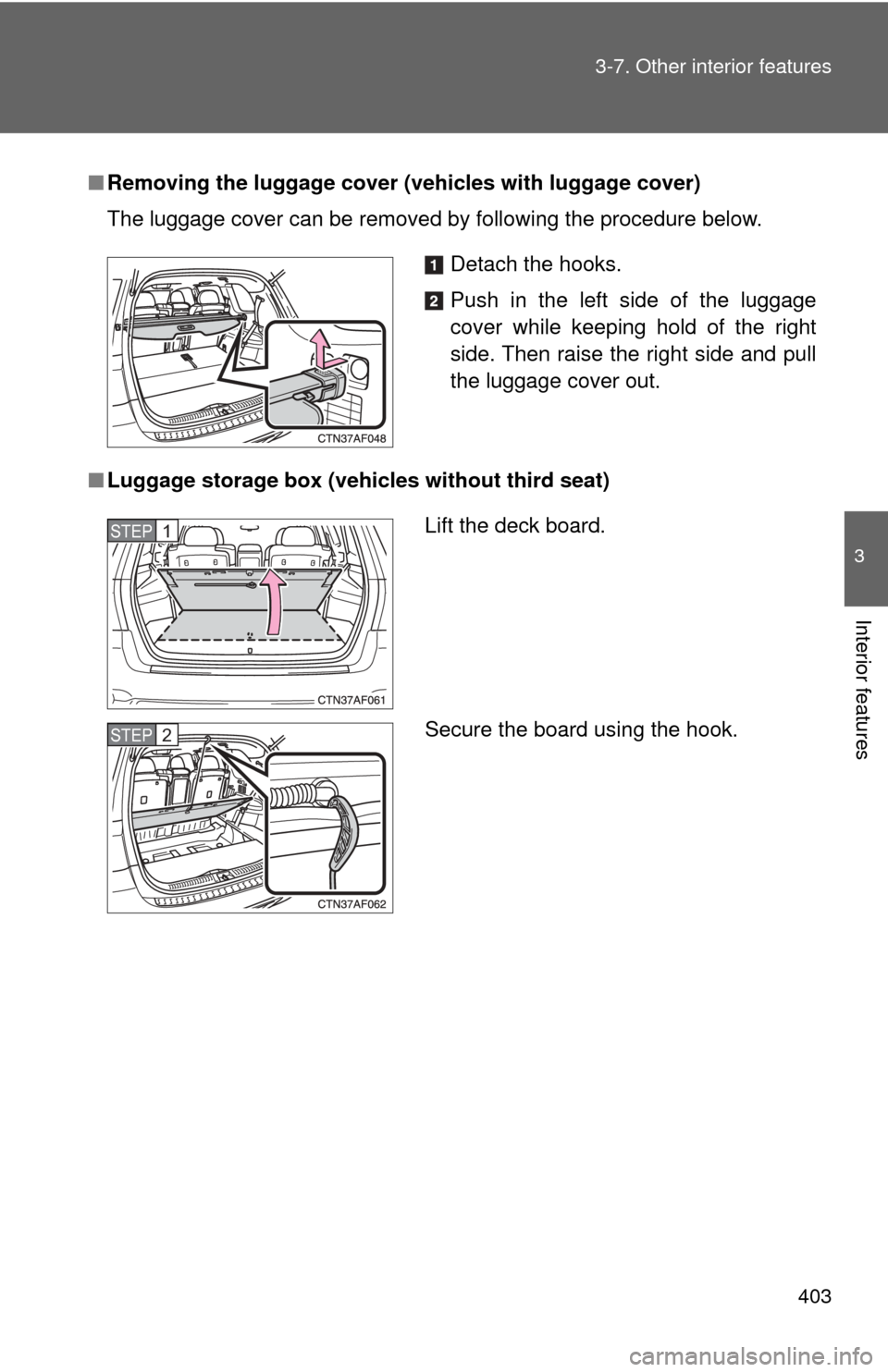 TOYOTA HIGHLANDER 2009 XU40 / 2.G Owners Manual 403
3-7. Other interior features
3
Interior features
■
Removing the luggage cover ( vehicles with luggage cover)
The luggage cover can be removed by following the procedure below.
■ Luggage storag