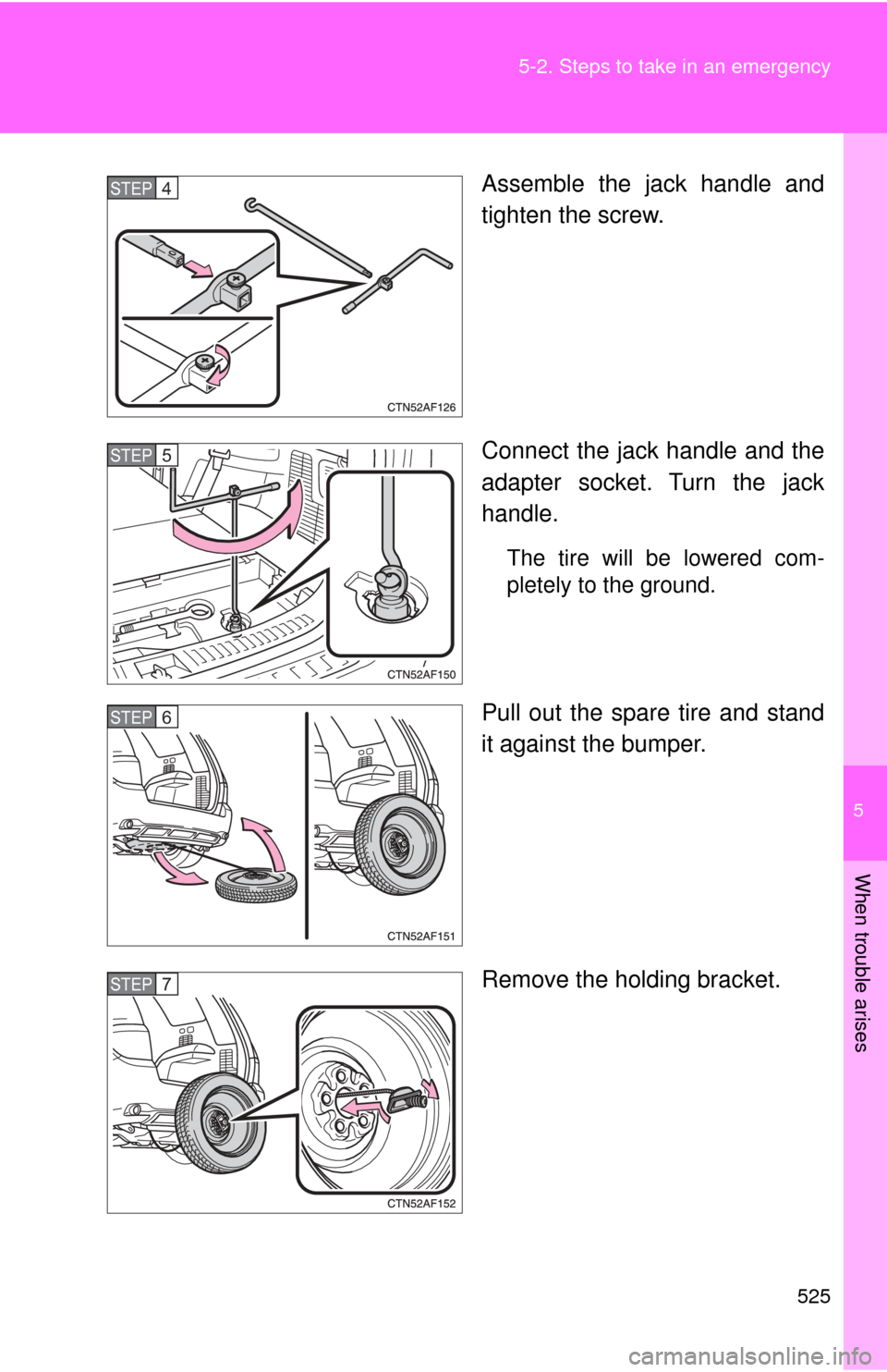 TOYOTA HIGHLANDER 2009 XU40 / 2.G Owners Manual 5
When trouble arises
525
5-2. Steps to take in an emergency
Assemble the jack handle and
tighten the screw.
Connect the jack handle and the
adapter socket. Turn the jack
handle.
The tire will be lowe