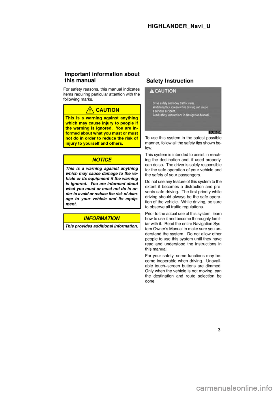 TOYOTA HIGHLANDER 2010 XU40 / 2.G Navigation Manual HIGHLANDER_Navi_U
3
For safety reasons, this manual indicates
items requiring particular attention with the
following marks.
CAUTION
This is a warning against anything
which may cause injury to people TOYOTA HIGHLANDER 2010 XU40 / 2.G Navigation Manual HIGHLANDER_Navi_U
3
For safety reasons, this manual indicates
items requiring particular attention with the
following marks.
CAUTION
This is a warning against anything
which may cause injury to people